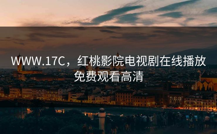 WWW.17C，红桃影院电视剧在线播放免费观看高清