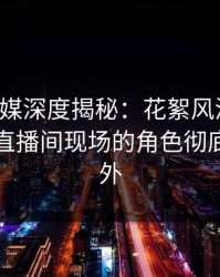 蜜桃传媒深度揭秘：花絮风波背后，网红在直播间现场的角色彻底令人意外