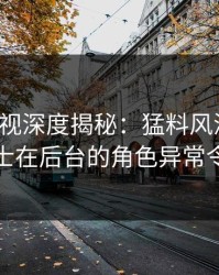 香蕉影视深度揭秘：猛料风波背后，业内人士在后台的角色异常令人意外