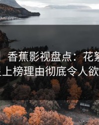 【速报】香蕉影视盘点：花絮3种类型，明星上榜理由彻底令人欲罢不能