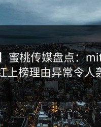 【速报】蜜桃传媒盘点：mitao3大误区，网红上榜理由异常令人轰动一时
