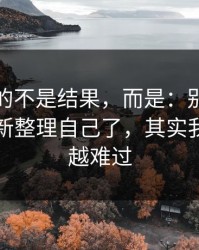 最难受的不是结果，而是：别人都以为我重新整理自己了，其实我在越想越难过