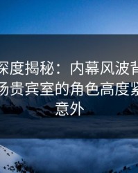 微密圈深度揭秘：内幕风波背后，网红在机场贵宾室的角色高度紧张令人意外