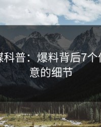 蜜桃传媒科普：爆料背后7个你从没注意的细节