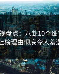 香蕉影视盘点：八卦10个细节真相，明星上榜理由彻底令人羞涩难挡