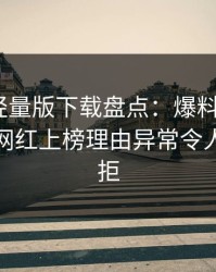 汤头条轻量版下载盘点：爆料9个隐藏信号，网红上榜理由异常令人难以抗拒
