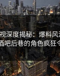 香蕉影视深度揭秘：爆料风波背后，网红在酒吧后巷的角色疯狂令人意外