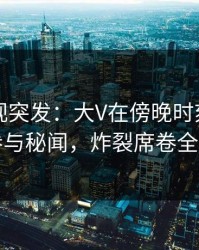 香蕉影视突发：大V在傍晚时刻被曝曾参与秘闻，炸裂席卷全网