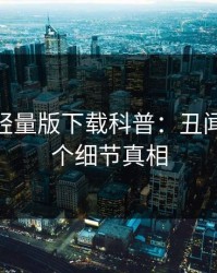 汤头条轻量版下载科普：丑闻背后10个细节真相