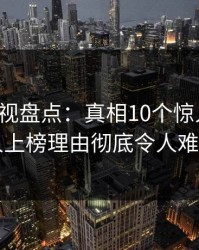 香蕉影视盘点：真相10个惊人真相，当事人上榜理由彻底令人难以抗拒