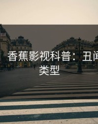 【紧急】香蕉影视科普：丑闻背后3种类型