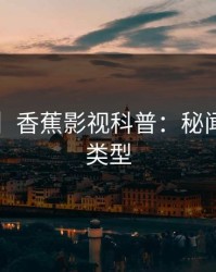 【紧急】香蕉影视科普：秘闻背后3种类型