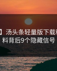 【紧急】汤头条轻量版下载科普：爆料背后9个隐藏信号