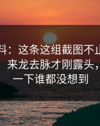 吃瓜爆料：这条这组截图不止表面那么简单，来龙去脉才刚露头，后面那一下谁都没想到