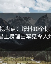香蕉影视盘点：爆料10个惊人真相，明星上榜理由罕见令人炸锅