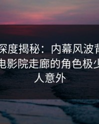 51爆料深度揭秘：内幕风波背后，当事人在电影院走廊的角色极少出现令人意外