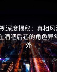 香蕉影视深度揭秘：真相风波背后，圈内人在酒吧后巷的角色异常令人意外