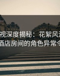 香蕉影视深度揭秘：花絮风波背后，网红在酒店房间的角色异常令人意外