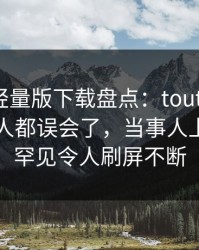 汤头条轻量版下载盘点：toutiao最少99%的人都误会了，当事人上榜理由罕见令人刷屏不断