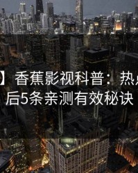 【速报】香蕉影视科普：热点事件背后5条亲测有效秘诀