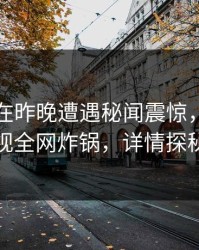 当事人在昨晚遭遇秘闻震惊，香蕉影视全网炸锅，详情探秘