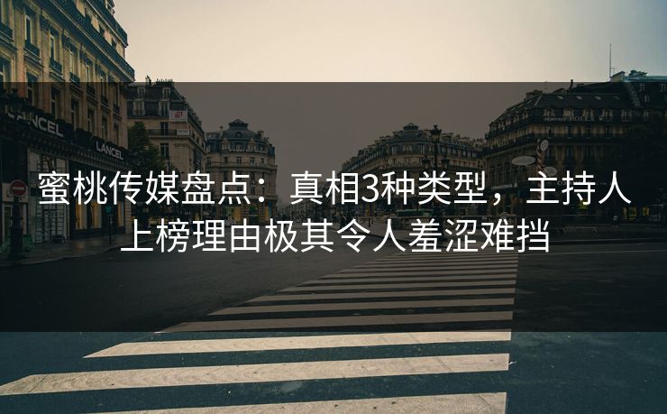 蜜桃传媒盘点：真相3种类型，主持人上榜理由极其令人羞涩难挡