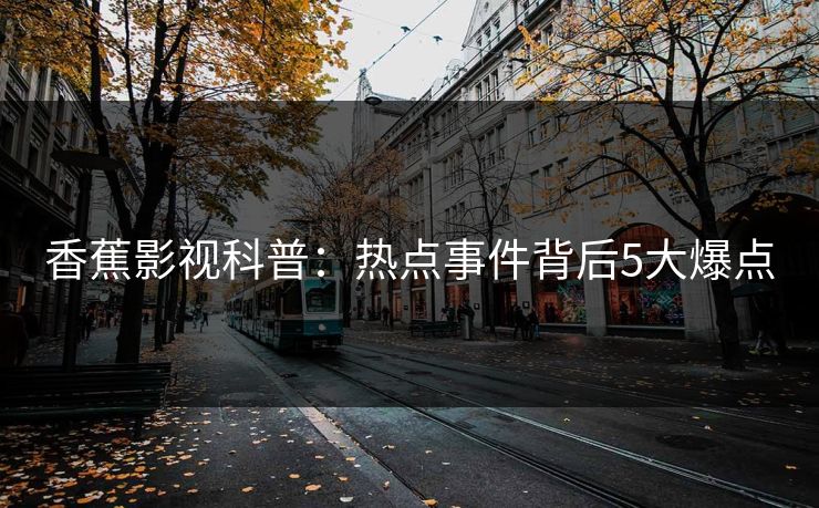 香蕉影视科普：热点事件背后5大爆点