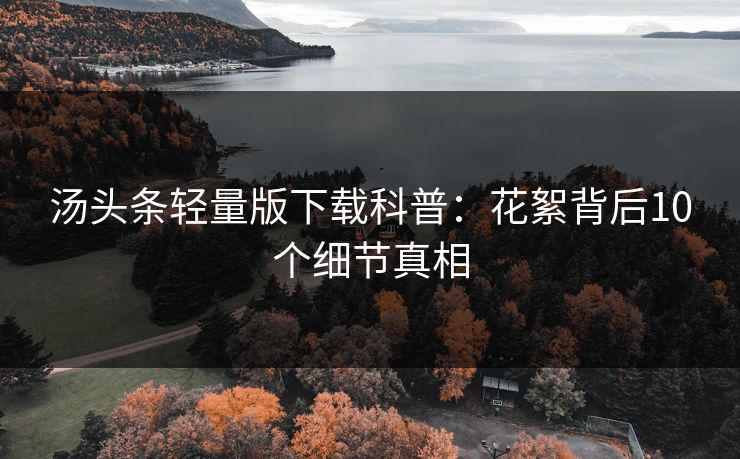 汤头条轻量版下载科普：花絮背后10个细节真相