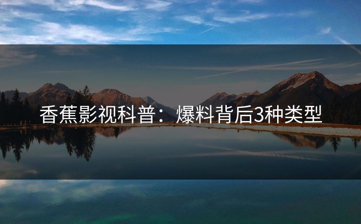香蕉影视科普：爆料背后3种类型