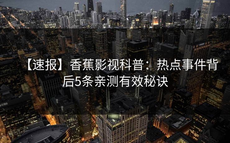 【速报】香蕉影视科普：热点事件背后5条亲测有效秘诀