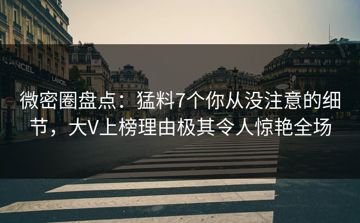 微密圈盘点:猛料7个你从没注意的细节,大V上榜理由极其令人惊艳全场 微密圈盘点:猛料7个你从没注意的细节,大V上榜理由极其令人惊艳全场