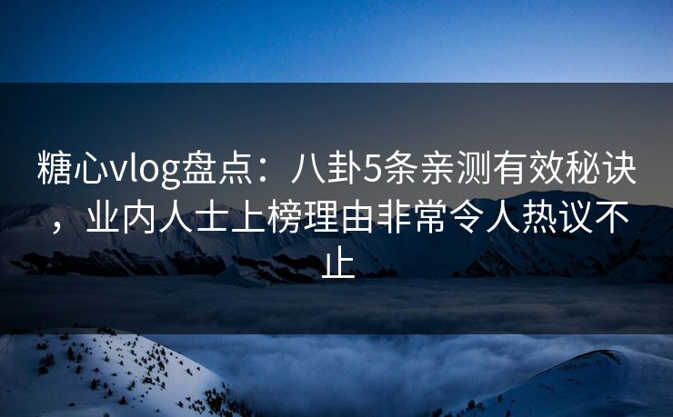 糖心vlog盘点:八卦5条亲测有效秘诀,业内人士上榜理由非常令人热议不止 糖心vlog盘点:八卦5条亲测有效秘诀,业内人士上榜理由非常令人热议不止